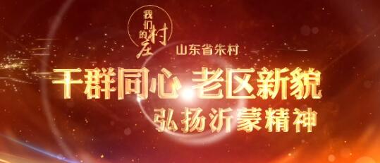 山东省朱村：干群同心 老区新貌——弘扬中国共产党精神谱系之沂蒙精神