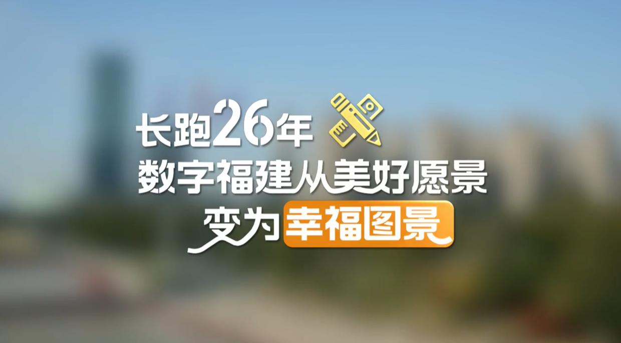 【理响中国·幸福有“理”】长跑26年,数字福建从美好愿景变为幸福图景 【理响中国·幸福有“理”】长跑26年,数字福建从美好愿景变为幸福图景